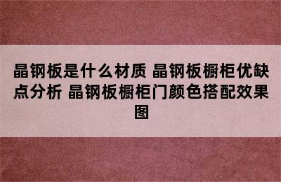 晶钢板是什么材质 晶钢板橱柜优缺点分析 晶钢板橱柜门颜色搭配效果图